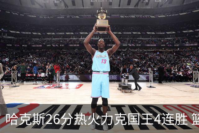 哈克斯26分热火力克国王4连胜 篮网大胜灰熊