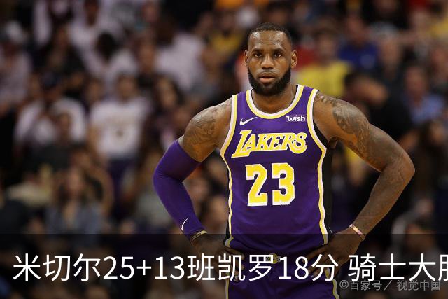 米切尔25+13班凯罗18分 骑士大胜魔术取7连胜
